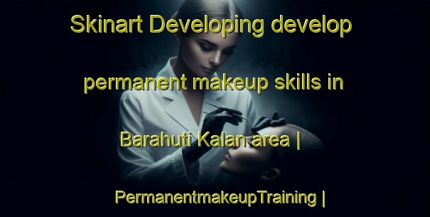 Skinart Developing develop permanent makeup skills in Barahuti Kalan area | PermanentmakeupTraining | PermanentmakeupClasses | SkinartTraining-India